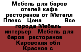 Мебель для баров,отелей,кафе,ресторанов от Металл Плекс › Цена ­ 5 000 - Все города Мебель, интерьер » Мебель для баров, ресторанов   . Кировская обл.,Красное с.